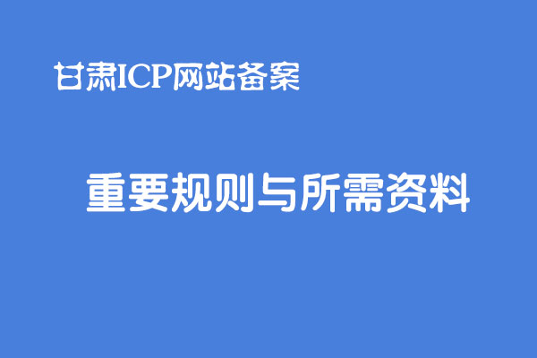 甘肃网站ICP备案重要规则和所需备案资料